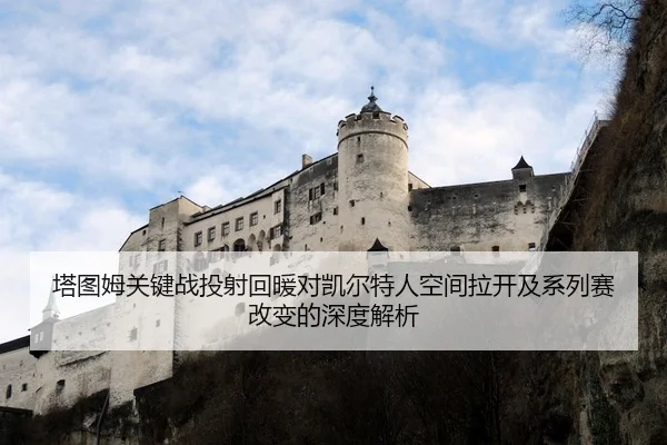塔图姆关键战投射回暖对凯尔特人空间拉开及系列赛改变的深度解析
