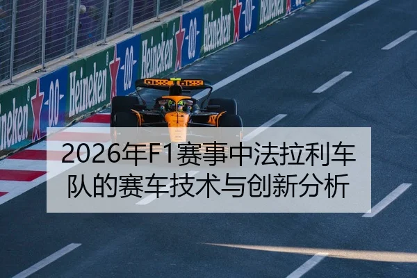 2026年F1赛事中法拉利车队的赛车技术与创新分析