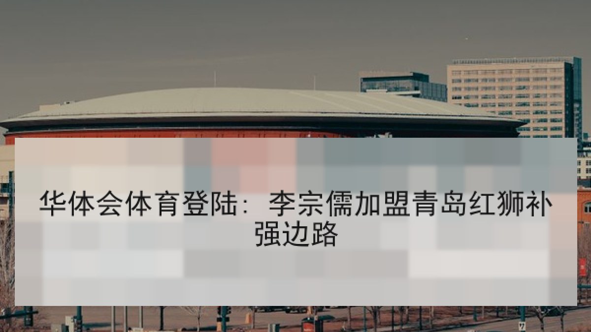 华体会体育登陆: 李宗儒加盟青岛红狮补强边路