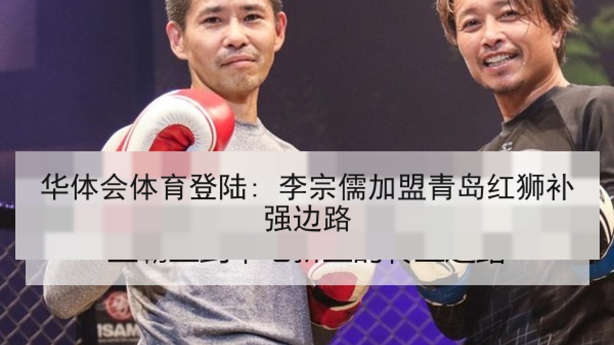 华体会体育登陆: 李宗儒加盟青岛红狮补强边路
