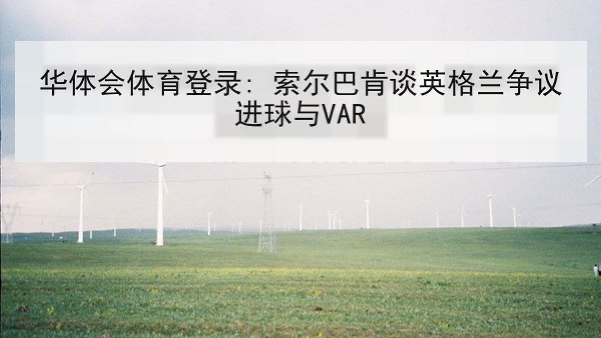 华体会体育登录: 索尔巴肯谈英格兰争议进球与VAR