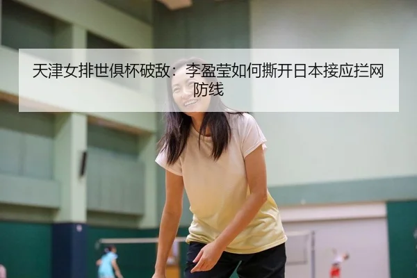 天津女排世俱杯破敌：李盈莹如何撕开日本接应拦网防线