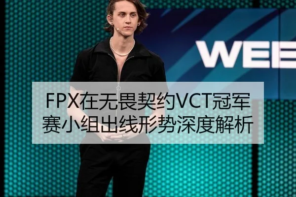 FPX在无畏契约VCT冠军赛小组出线形势深度解析