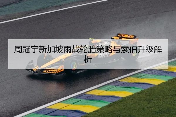 周冠宇新加坡雨战轮胎策略与索伯升级解析