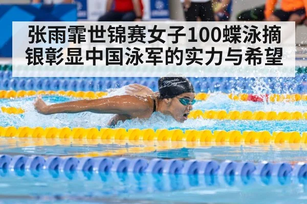 张雨霏世锦赛女子100蝶泳摘银彰显中国泳军的实力与希望
