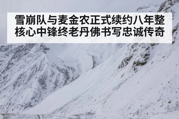雪崩队与麦金农正式续约八年整 核心中锋终老丹佛书写忠诚传奇
