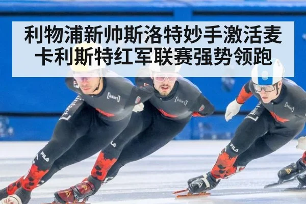 利物浦新帅斯洛特妙手激活麦卡利斯特红军联赛强势领跑
