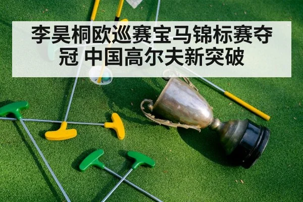 李昊桐欧巡赛宝马锦标赛夺冠 中国高尔夫新突破